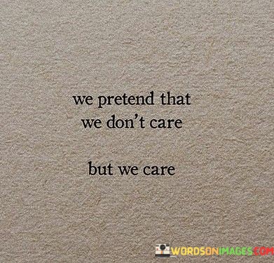 We-Pretend-That-We-Dont-Care-But-We-Care-Quotes.jpeg