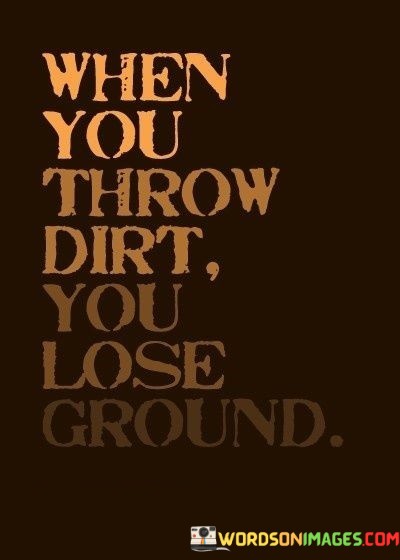 When You Throw Dirt You Lose Ground Quotes