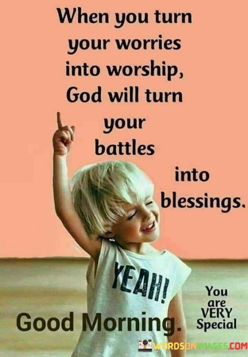 When You Turn Your Worries Into Worship God Will Turn Your Battles Into Blessings Quotes