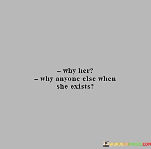 Why Her Why Anyone Else When She Exists Quotes