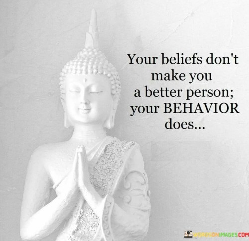 You Beliefs Don't Make You A Better Person Your Behavior Does Quotes