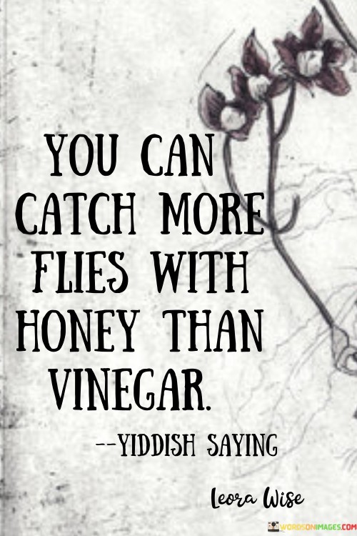 You Can Catch More Flies With Honey Than Vinegar Quotes