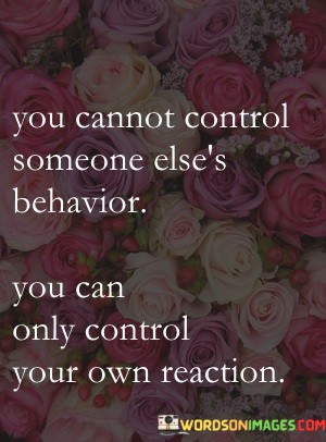 You Cannot Control Someone Else's Behavior You Can Only Quotes