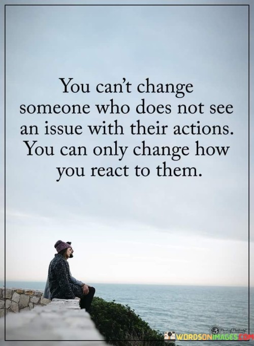 You Can't Change Someone Who Does Not See An Issue Quotes