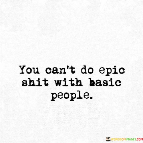 You-Cant-Do-Epic-Shit-With-Basic-People-Quotes.jpeg