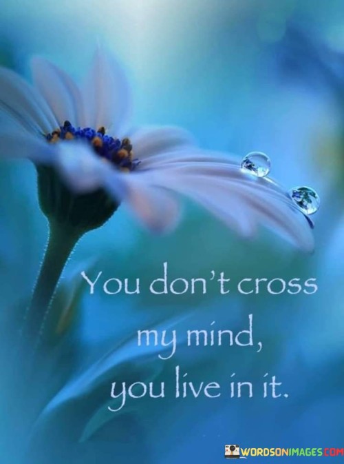 You Don't Cross My Mind You Live In It Quotes