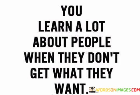 You-Learn-A-Lot-About-People-When-They-Dont-Get-What-They-Want-Quotes.jpeg