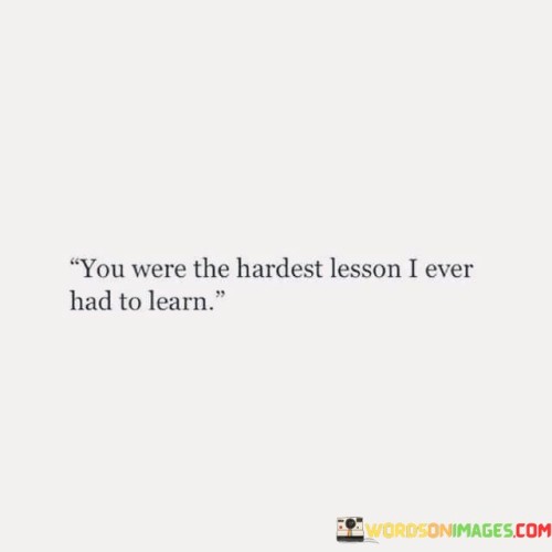 You Were Hardest Lesson I Ever Had To Learn Quotes