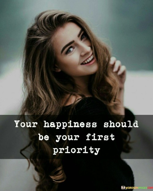 Your Happiness Should Be Your First Priority Quotes
