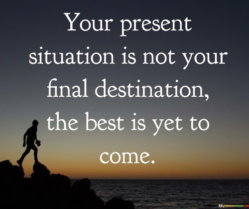 Your-Present-Situation-Is-Not-Your-Final-Destination-The-Best-Is-Yet-To-Come-Quotes.jpeg