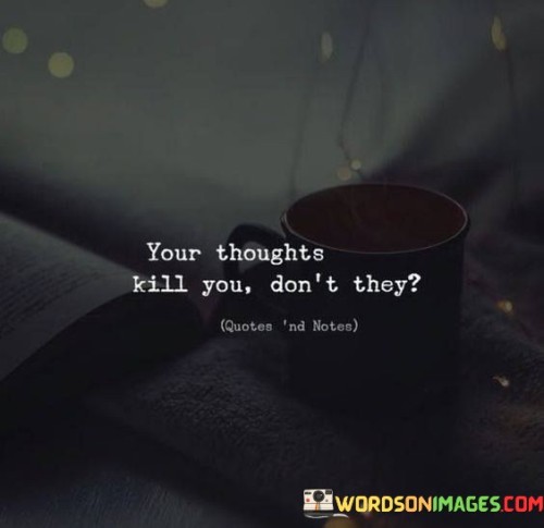 Your Thoughts Kill You Don't They Quotes