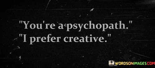 Youre-A-Psychopath-I-Prefer-Creative-Quotes.jpeg