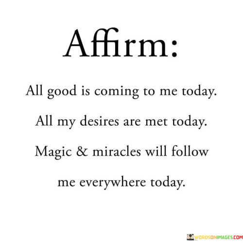 All Good Is Coming To Me Today All My Desires Are Met Today Quotes