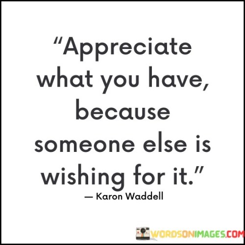 Appreciate What You Have Because Someone Else Is Wishing For It Quotes