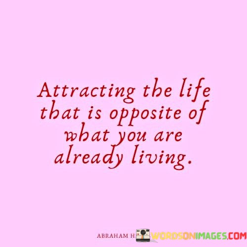 Attracting-The-Life-That-Is-Opposite-Of-What-You-Are-Already-Quotes.jpeg