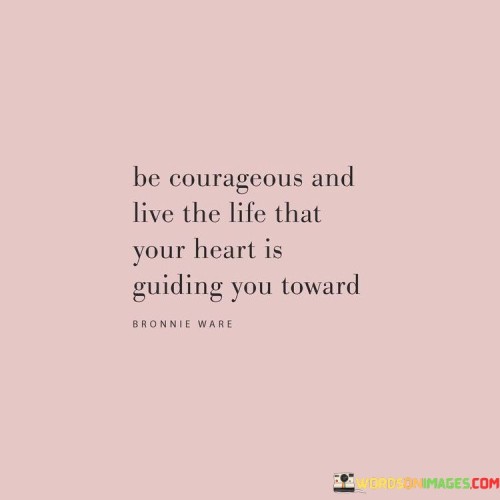 Be Courageous And Live The Life That Your Heartis Quotes