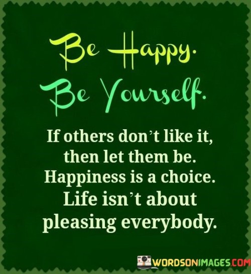 Be Happy Be Yourself If Others Don't Like It Then Let Them Be Quotes