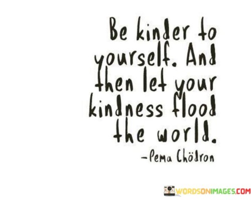 Be-Kinder-To-Yourself-And-Then-Let-Your-Kindness-Quotes.jpeg