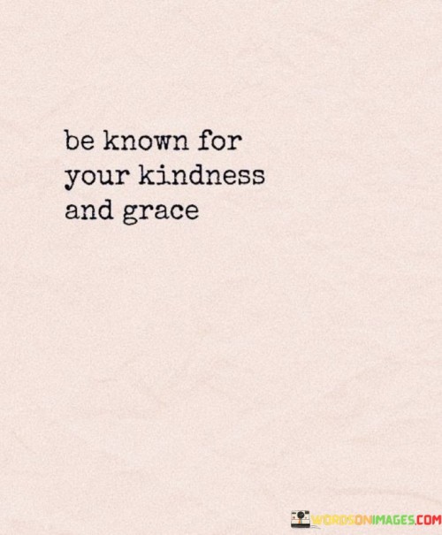 Be Known For Your Kindness And Grace Quotes