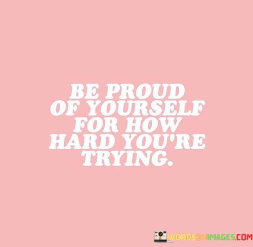 Be Proud Of Yourself For How Hard You're Trying Quotes