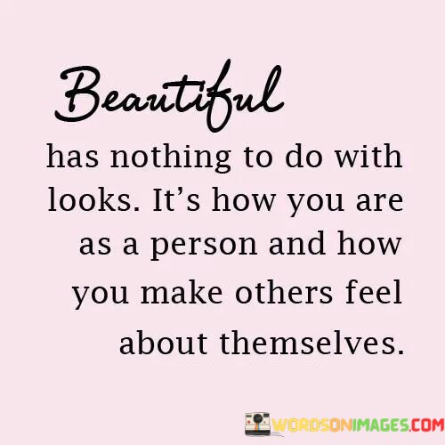 Beautiful Has Nothing To Do With Looks It's How You Are As Quotes