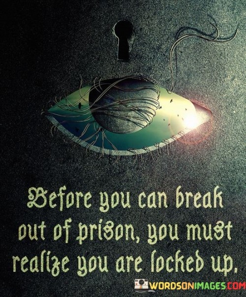 Before-You-Can-Break-Out-Of-Prison-You-Must-Realize-You-Quotes.jpeg