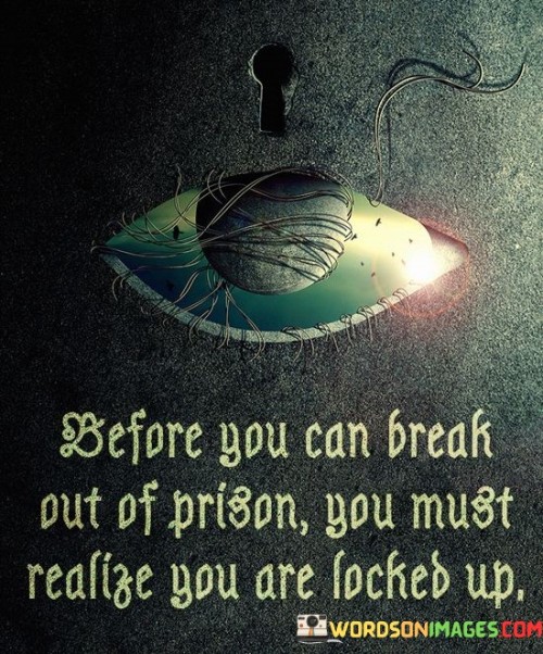 Before You Can Break Out Of Prison You Must Realize You Quotes