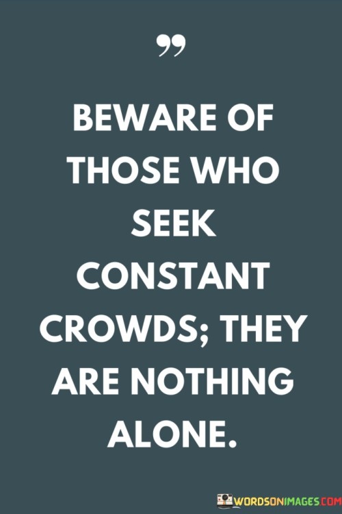 Beware-Of-Those-Who-Seek-Constant-Crowds-They-Are-Nothing-Alone-Quotes.jpeg