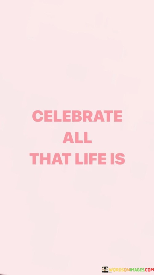 Celebrate All That Life Is Quotes