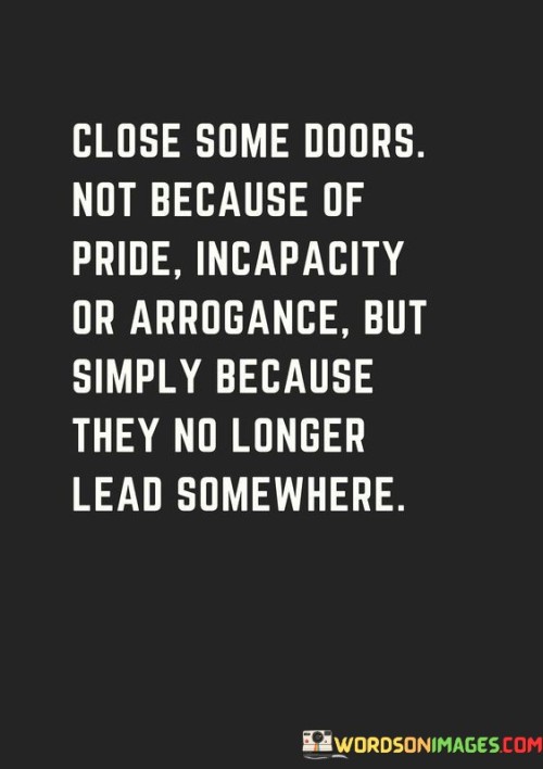 Close Some Doors Not Because Of Pride Incapacity Or Arrogance Quotes