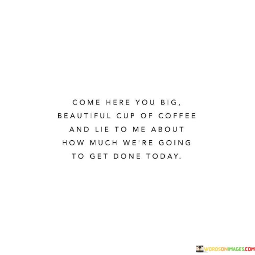 Come-Here-You-Big-Beautiful-Cup-Of-Coffee-And-Lie-To-Me-Quotes.jpeg