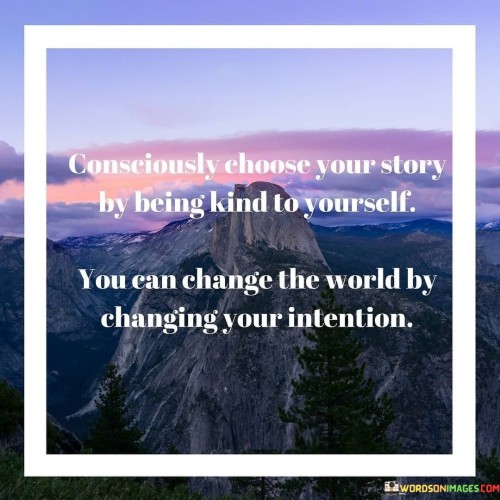 Consciously Choose Your Story By Being Kind To Yourself You Can Change The Quotes