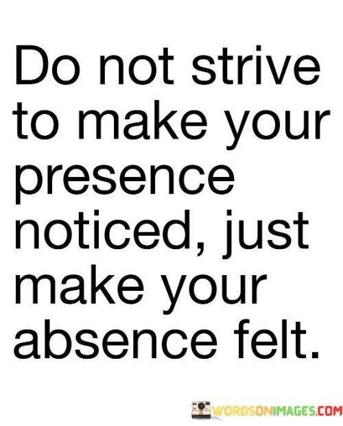 Do Not Strive To Make Presence Noticed Quotes