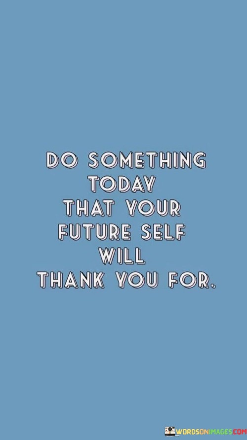 Do Something Today That Your Future Self Will Thanks You For Quotes