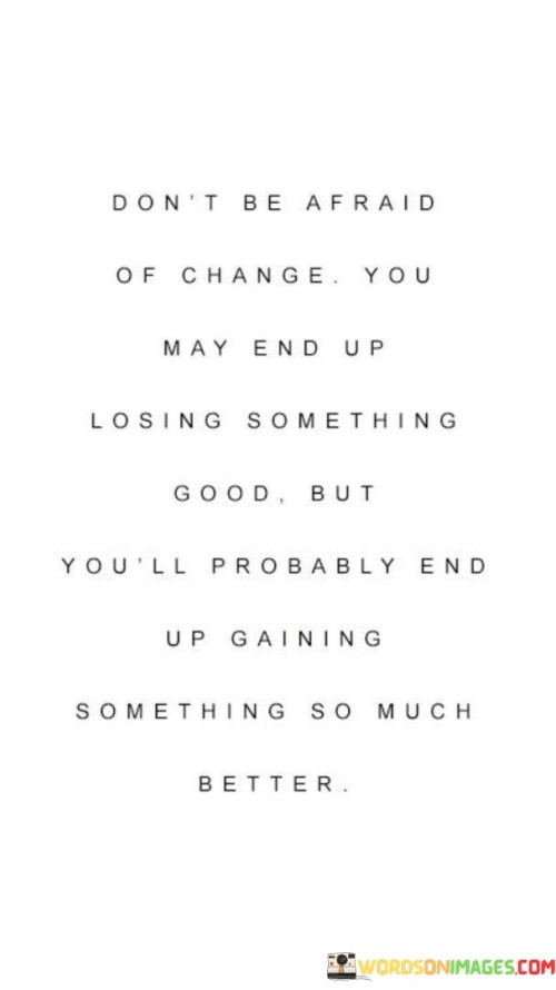 Don't Be Afraid Of Change You May End Up Losing Something Good Quotes