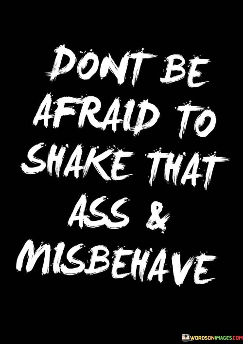 Don't Be Afraid To Shake That Ass And Misbehave Quotes