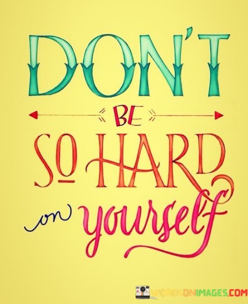 Don't Be So Hard On Yourself Quotes