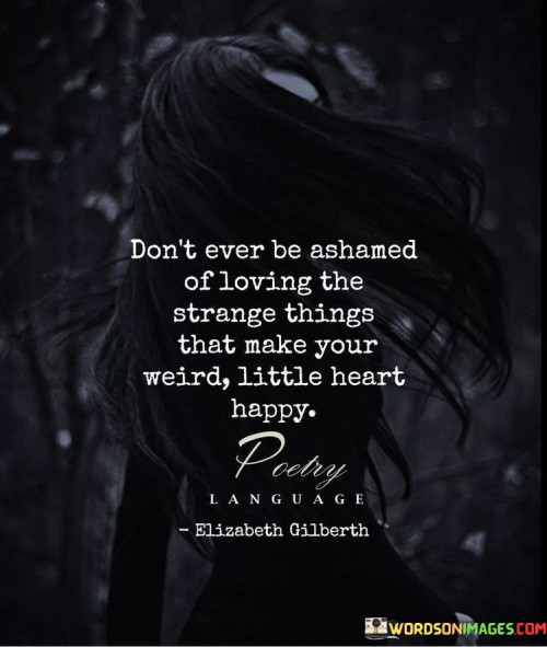 Don't Ever Be Ashamed Of Loving The Strange Things Quotes