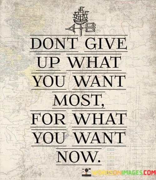 Dont Give Up What You Want Nost For What Quotes