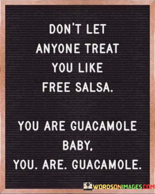 Don't Let Anyone Treat You Like Free Salsa You Are Guacamole Baby Quotes