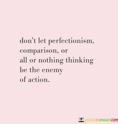 Don't Let Perfectionism Comparison Or All Or Nothing Thinking Be Quotes