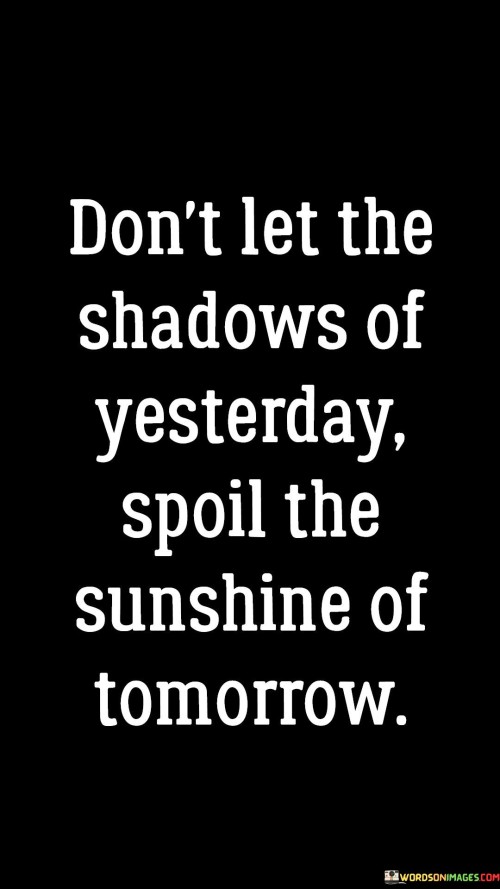 Don't Let The Shadows Of Yesterday Spoil Quotes