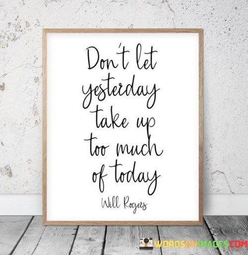 Don't Let Yester Day Take Up Too Much Of Today Quotes