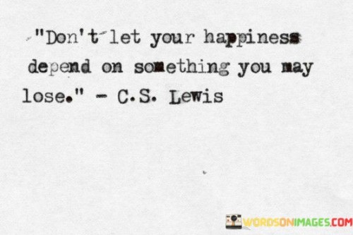 Don't Let Your Happiness Depend On Something Quotes