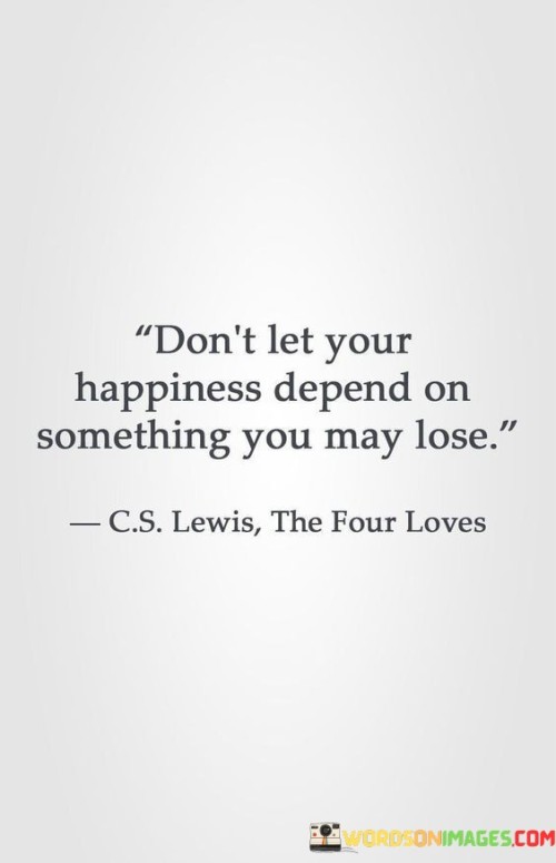 Don't Let Your Happiness Depend On Something You May Lose Quotes