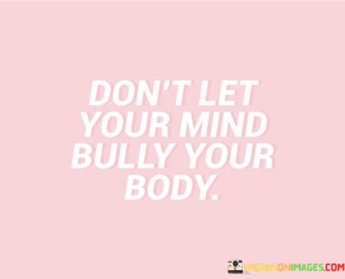 Dont-Let-Your-Mind-Bully-Your-Body-Quotes.jpeg