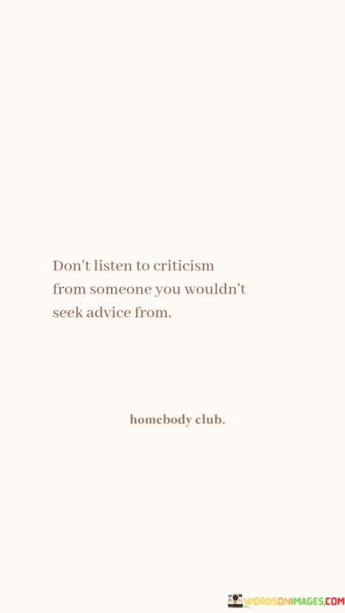 Dont-Listen-To-Criticism-From-Someone-You-Wouldnt-Seek-Advice-From-Quotes.jpeg