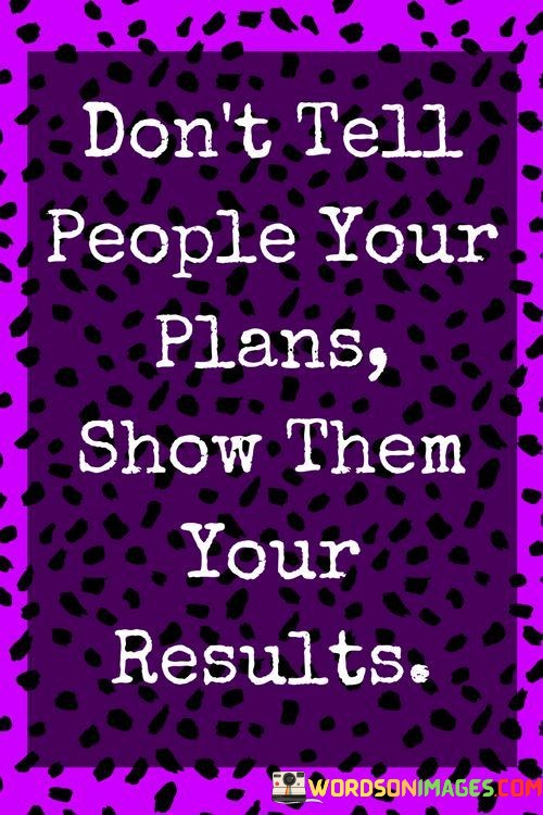 Dont-Tell-People-Your-Plans-Show-Them-Your-Results-Quotes.jpeg