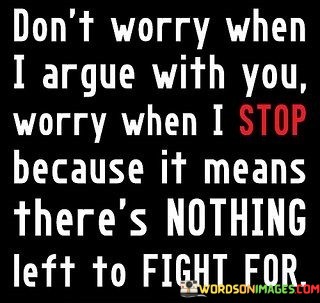 Dont-Worry-When-I-Argue-With-You-Worry-When-I-Stop-Quotes.jpeg