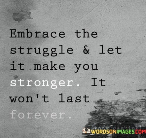 Embrace The Struggle & Let It Make You Stronger Quotes